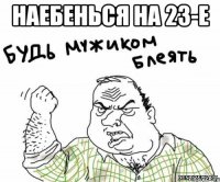 наебенься на 23-е 