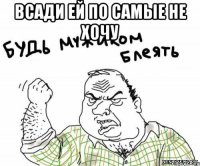 всади ей по самые не хочу 