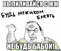 выпиливайся с жж не будь бабой!