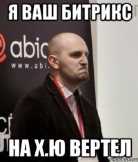 я ваш битрикс на х.ю вертел