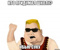 кто придумал школу? убью суку