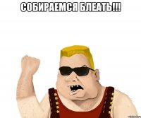 собираемся блеать!!! 