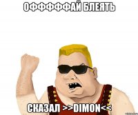 офффффай блеять сказал >>dimon<<