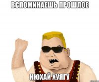 вспоминаешь прошлое нюхай хуягу