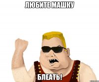 любите машку блеать!