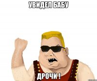 увидел бабу дрочи !