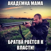 академка мама братва рвётся к власти!