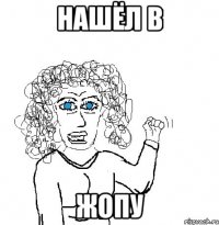 нашёл в жопу