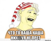  что то ваша каша них@уя не прет