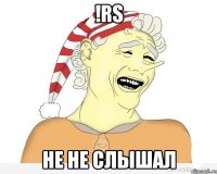 !rs не не слышал