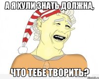 а я хули знать должна, что тебе творить?