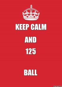 KEEP CALM AND 125 BALL