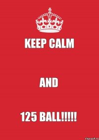 KEEP CALM  AND 125 BALL!!!
