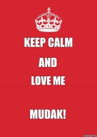 Keep calm and love me mudak!