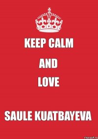 KEEP CALM AND LOVE Saule Kuatbayeva