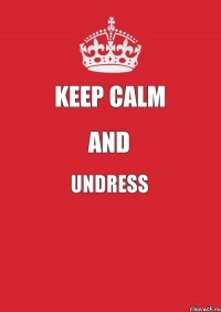 Keep Calm and undress 