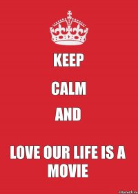 keep calm and love Our life is a movie