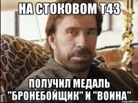 на стоковом т43 получил медаль "бронебойщик" и "воина"