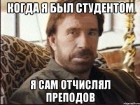 когда я был студентом я сам отчислял преподов