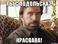 ты с подольска? красвава!