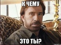 к чему это ты?