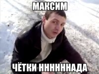 максим чётки ннннннада