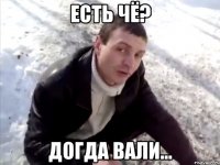 есть чё? догда вали...