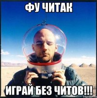 фу читак играй без читов!!!