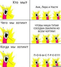 Аня, Лера и Настя Чтобы наша тупая соседка свалила ко всем чертям! П-О-Б-Ы-С-Т-Р-Е-Е!!!