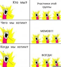 Участники этой группы Мемов!!! Всегда!