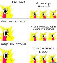 Друзья Алуы Ниязовой Чтобы она сдала ЕНТ на все 125 баллов По окончанию 11 класса