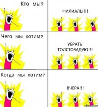 ФИЛИАЛЫ!!! УБРАТЬ ТОЛСТОЗАДУЮ!!! ВЧЕРА!!!