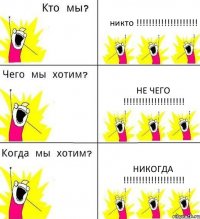 никто !!! не чего !!! никогда !!!