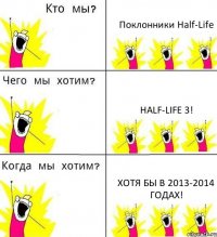 Поклонники Half-Life Half-Life 3! Хотя бы в 2013-2014 годах!