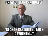 цитаты великих людей "весной как цветы, так и студенты..."