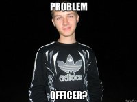 problem officer?