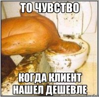 то чувство когда клиент нашел дешевле