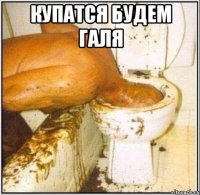 купатся будем галя 