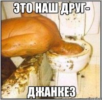 это наш друг- джанкез