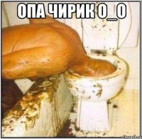 опа чирик о_о 