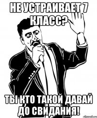 не устраивает 7 класс? ты кто такой давай до свидания!