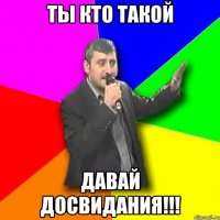 ты кто такой давай досвидания!!!