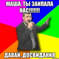 маша, ты заипала нас!!! давай, досвидания