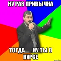 ну раз привычка тогда.......ну ты в курсе