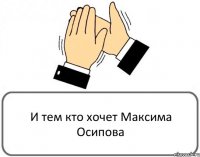 И тем кто хочет Максима Осипова