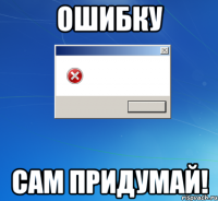 ошибку сам придумай!