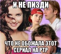 и не пизди что не обожала этот сериал на ртр