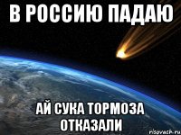 в россию падаю ай сука тормоза отказали