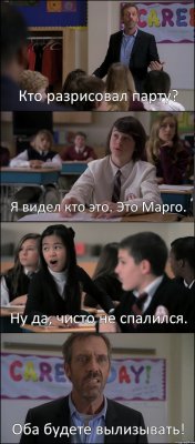 Кто разрисовал парту? Я видел кто это. Это Марго. Ну да, чисто не спалился. Оба будете вылизывать!