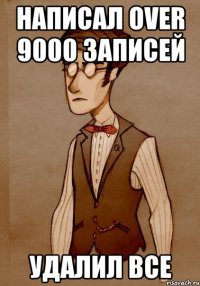 написал over 9000 записей удалил все